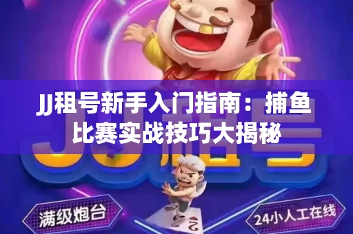 JJ租号新手入门指南：捕鱼比赛实战技巧大揭秘