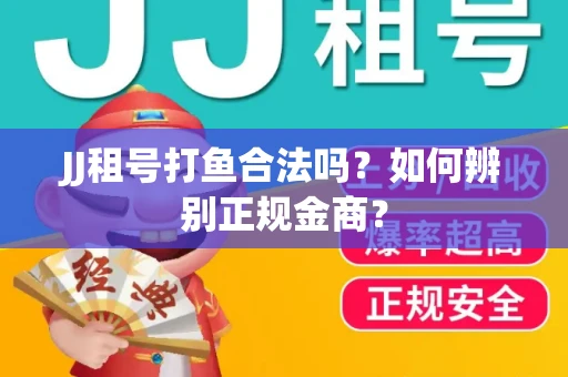 JJ租号打鱼合法吗？如何辨别正规金商？